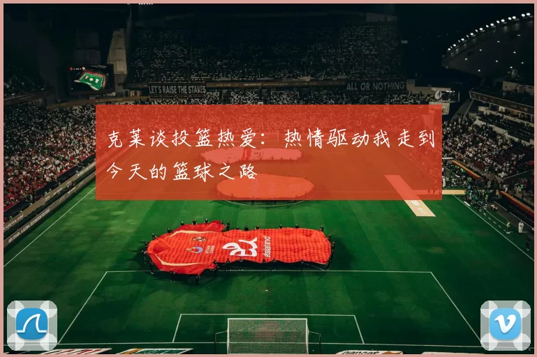 克莱谈投篮热爱：热情驱动我走到今天的篮球之路
