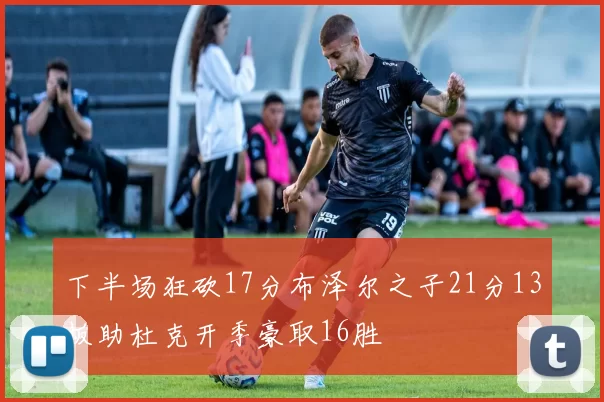 下半场狂砍17分布泽尔之子21分13板助杜克开季豪取16胜