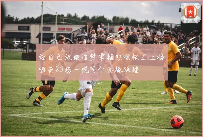 给自己放假追梦掌掴锁喉枪王上榜嗑药25场一视同仁无缘踩踏