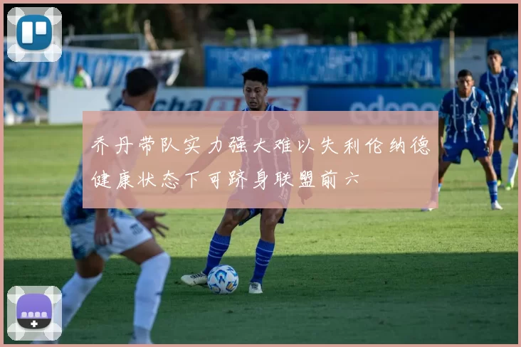 乔丹带队实力强大难以失利伦纳德健康状态下可跻身联盟前六