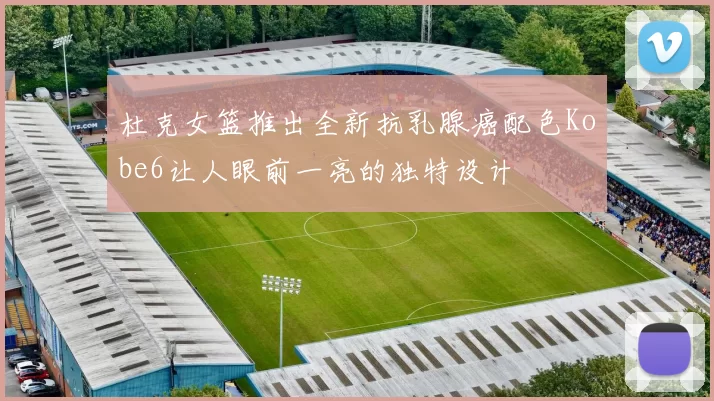 杜克女篮推出全新抗乳腺癌配色Kobe6让人眼前一亮的独特设计