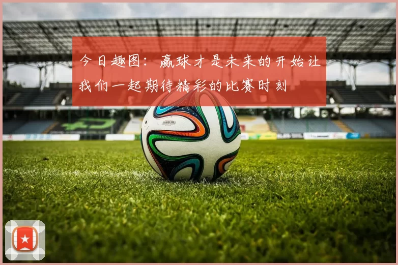 今日趣图：赢球才是未来的开始让我们一起期待精彩的比赛时刻